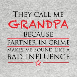 They call me GRANDPA because partner in crime makes me sound like a bad influence T-Shirt